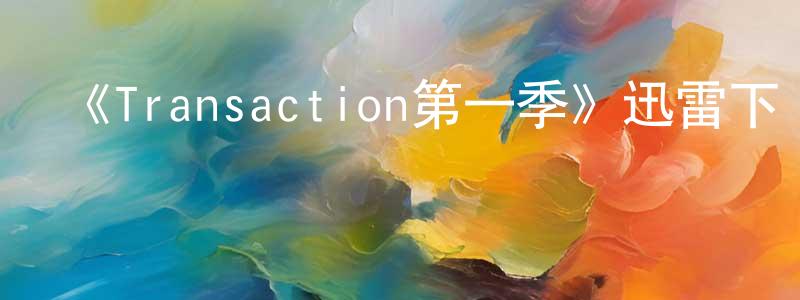 陳細輝的動漫綜藝大全,《Transaction第一季》迅雷下載/在線觀看-都市情感-美劇天堂